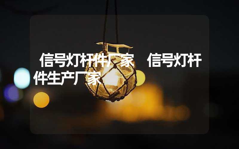 信号灯杆件厂家 信号灯杆件生产厂家